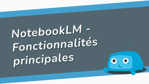 NotebookLM - fonctionnalités principales.mp4