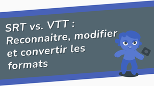 SRT vs. VTT : Reconnaitre, modifier et convertir les formats