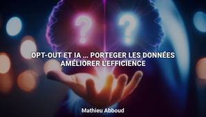 Opt-out et IA ... Protéger les données, améliorer l'efficience | Mathieu Abboud